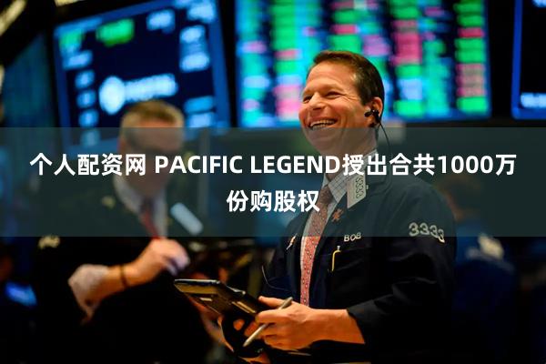 个人配资网 PACIFIC LEGEND授出合共1000万份购股权