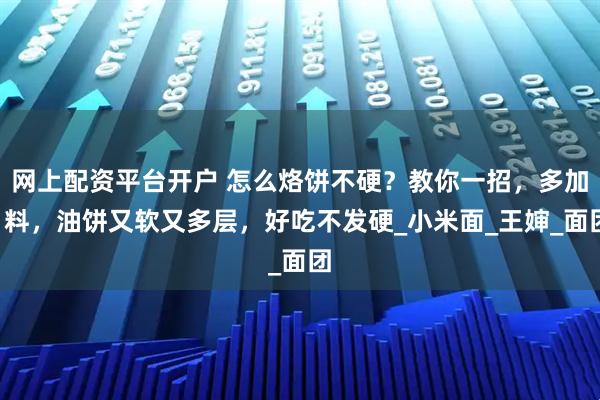 网上配资平台开户 怎么烙饼不硬？教你一招，多加1料，油饼又软又多层，好吃不发硬_小米面_王婶_面团