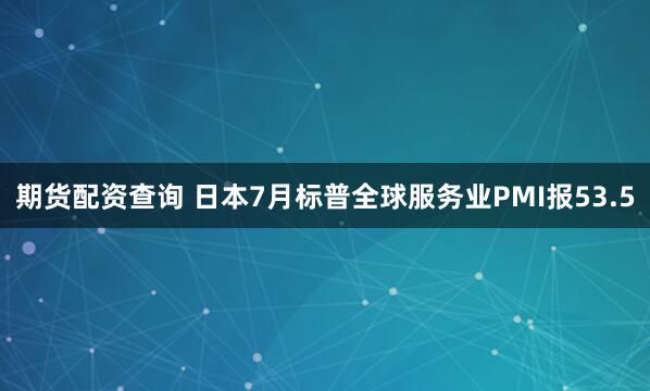期货配资查询 日本7月标普全球服务业PMI报53.5