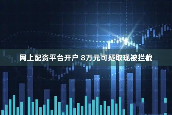 网上配资平台开户 8万元可疑取现被拦截