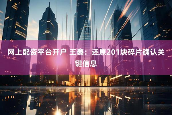 网上配资平台开户 王鑫：还原201块碎片确认关键信息
