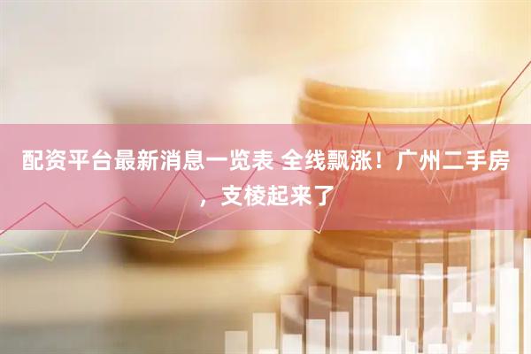 配资平台最新消息一览表 全线飘涨!广州二手房,支棱起来了