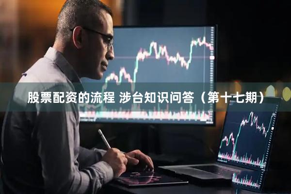 股票配资的流程 涉台知识问答（第十七期）